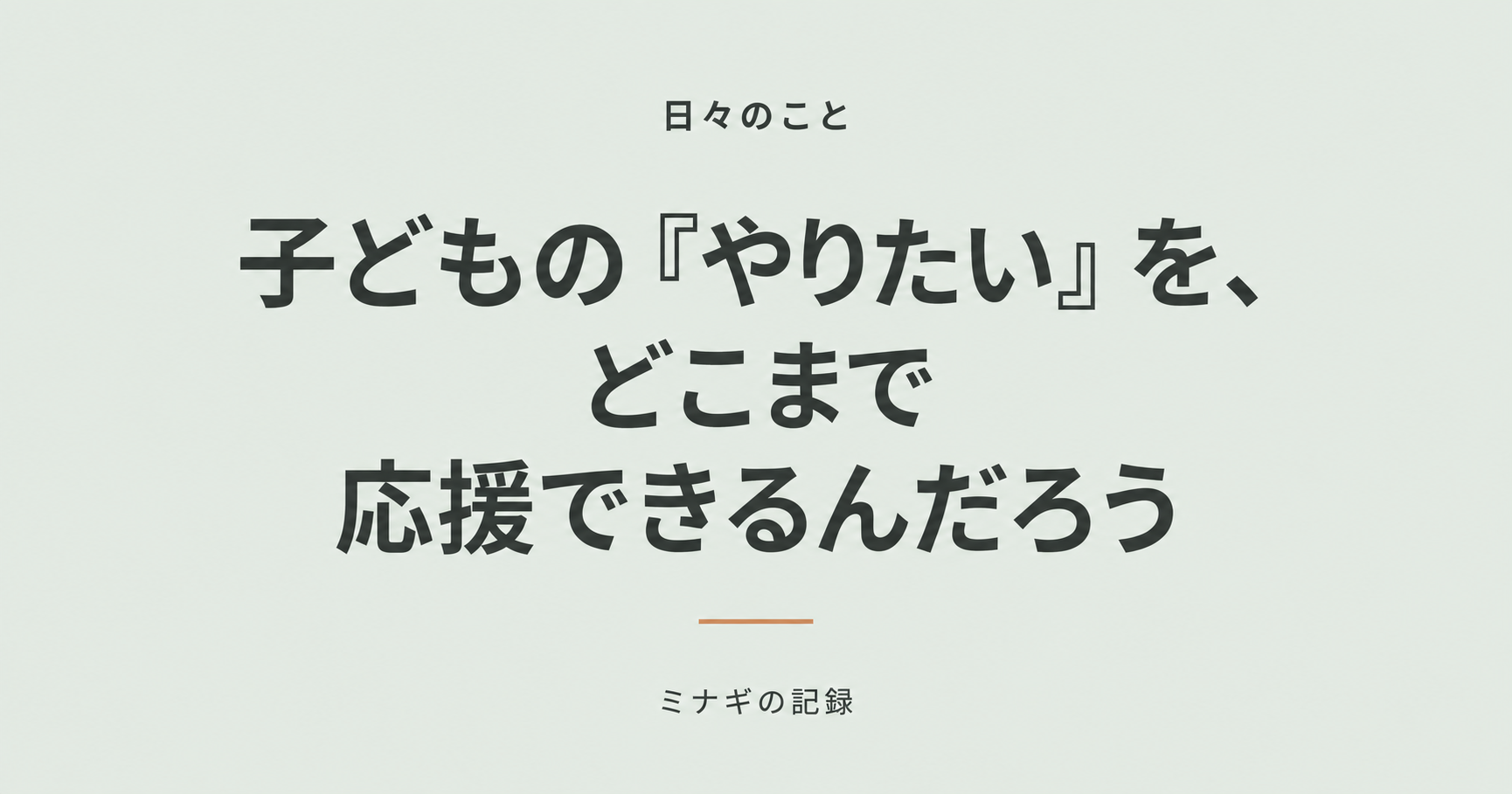 子どもの『やりたい』を、どこまで応援できるんだろう — ミナギの記録